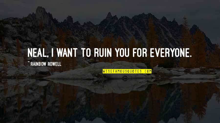 Mostradores Quotes By Rainbow Rowell: Neal, I want to ruin you for everyone.