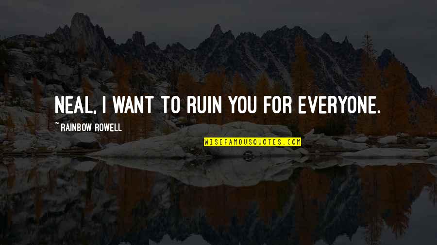 Mostradores Quotes By Rainbow Rowell: Neal, I want to ruin you for everyone. Mostradores Quotes By Rainbow Rowell: Neal, I want to ruin you for everyone.