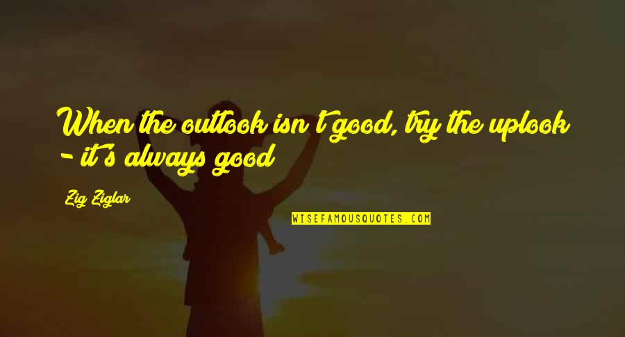 Mostradores Quotes By Zig Ziglar: When the outlook isn't good, try the uplook