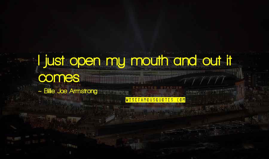 Mostrastes Quotes By Billie Joe Armstrong: I just open my mouth and out it Mostrastes Quotes By Billie Joe Armstrong: I just open my mouth and out it