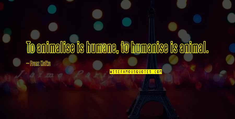 Mostropi Quotes By Franz Kafka: To animalise is humane, to humanise is animal. Mostropi Quotes By Franz Kafka: To animalise is humane, to humanise is animal.