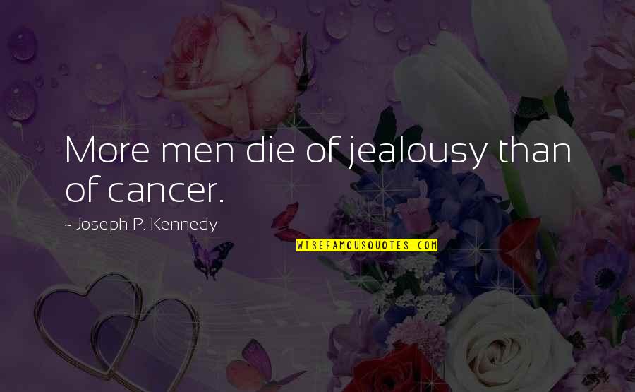Moszellie Quotes By Joseph P. Kennedy: More men die of jealousy than of cancer. Moszellie Quotes By Joseph P. Kennedy: More men die of jealousy than of cancer.