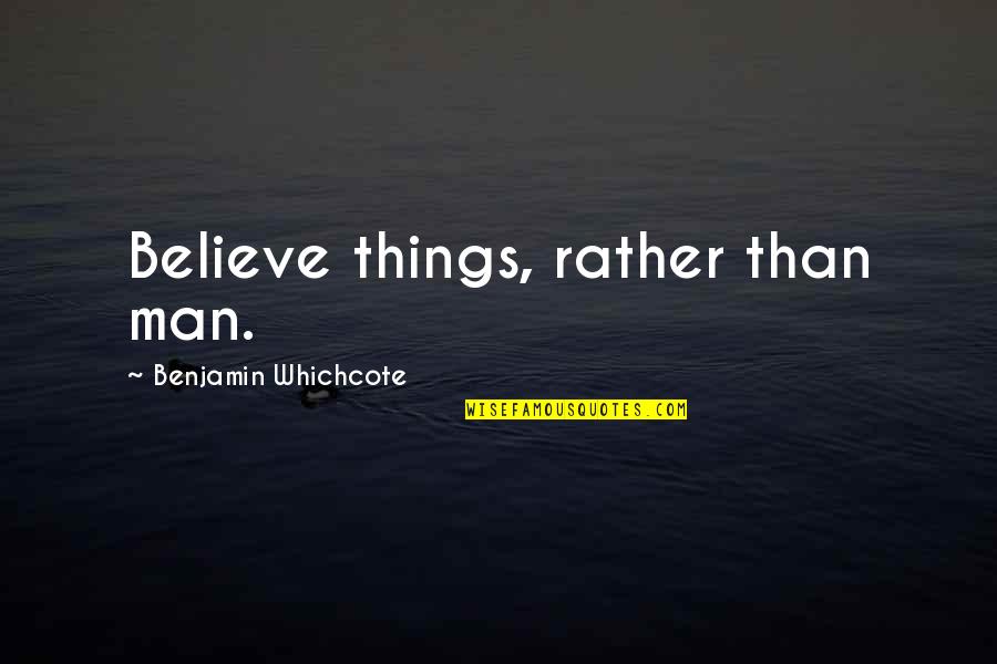 Moszer Quotes By Benjamin Whichcote: Believe things, rather than man. Moszer Quotes By Benjamin Whichcote: Believe things, rather than man.