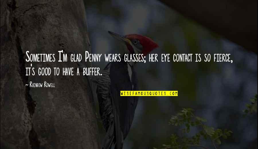 Moszkowicz Quotes By Rainbow Rowell: Sometimes I'm glad Penny wears glasses; her eye Moszkowicz Quotes By Rainbow Rowell: Sometimes I'm glad Penny wears glasses; her eye