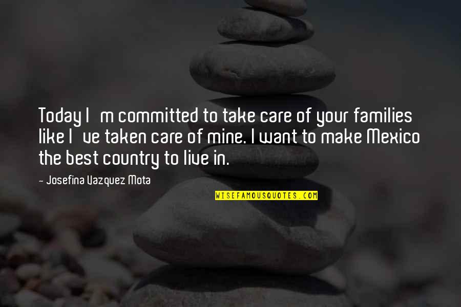 Mota Quotes By Josefina Vazquez Mota: Today I'm committed to take care of your Mota Quotes By Josefina Vazquez Mota: Today I'm committed to take care of your