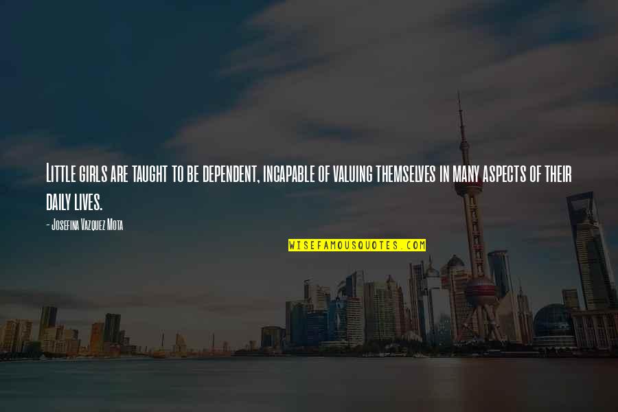 Mota Quotes By Josefina Vazquez Mota: Little girls are taught to be dependent, incapable Mota Quotes By Josefina Vazquez Mota: Little girls are taught to be dependent, incapable