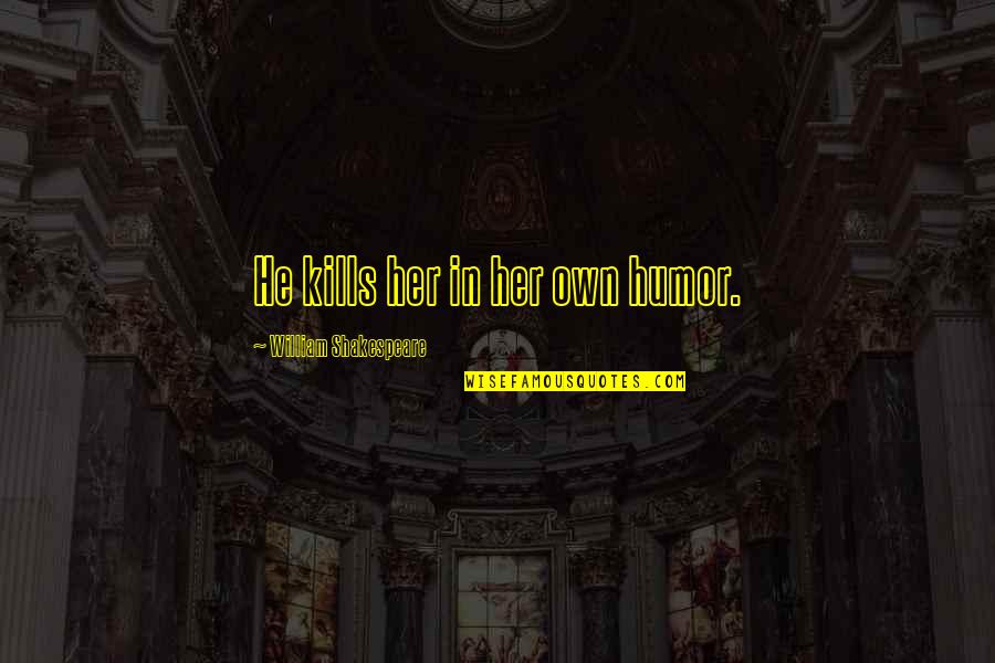 Motamed Aria Quotes By William Shakespeare: He kills her in her own humor. Motamed Aria Quotes By William Shakespeare: He kills her in her own humor.