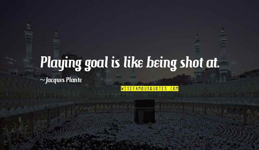 Motasem Khashoggi Quotes By Jacques Plante: Playing goal is like being shot at.