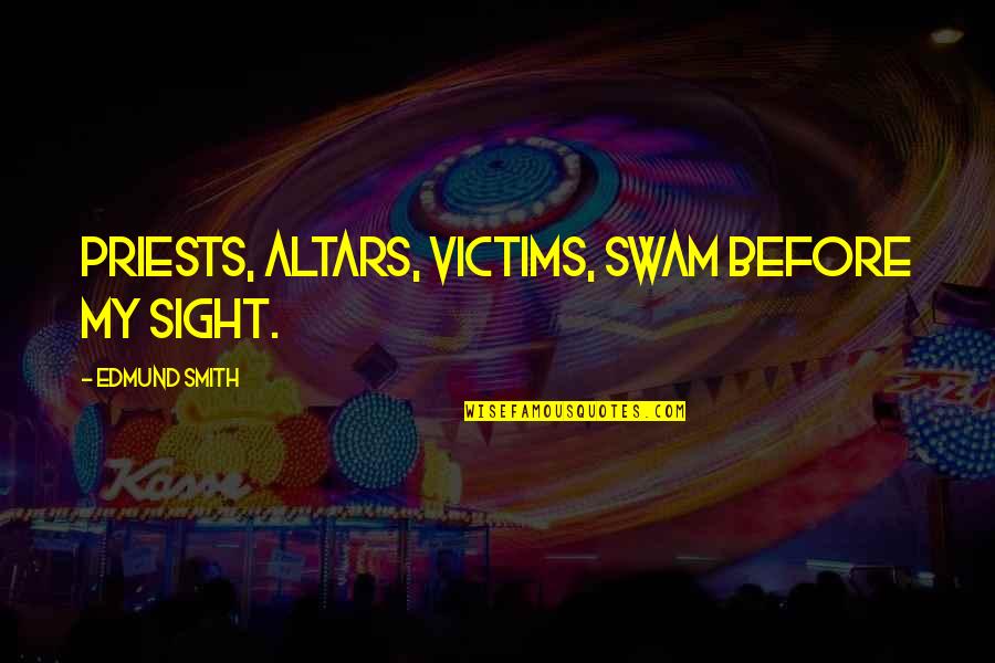 Motaz Program Quotes By Edmund Smith: Priests, altars, victims, swam before my sight. Motaz Program Quotes By Edmund Smith: Priests, altars, victims, swam before my sight.