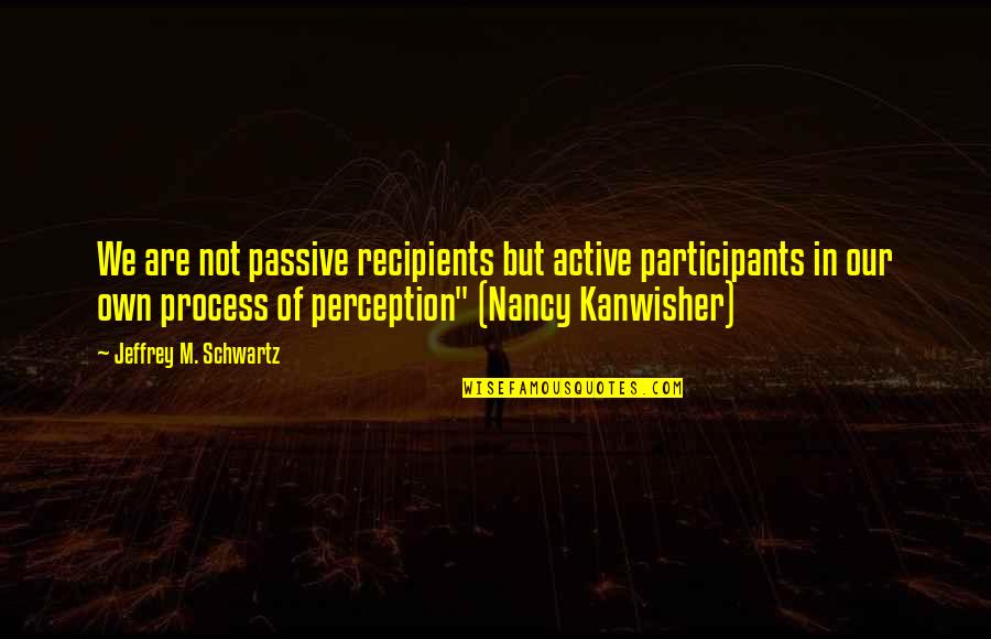 Motazedian Quotes By Jeffrey M. Schwartz: We are not passive recipients but active participants Motazedian Quotes By Jeffrey M. Schwartz: We are not passive recipients but active participants