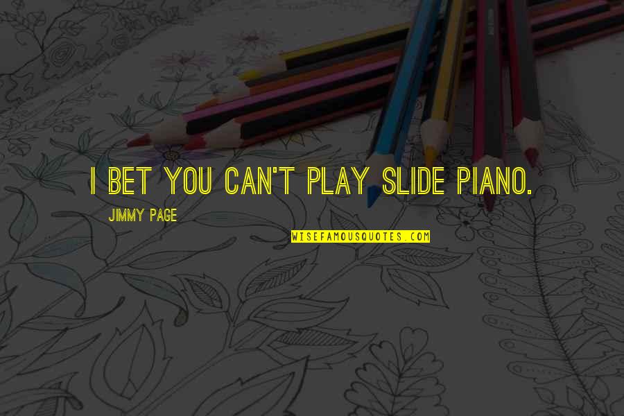 Mote In Eye Quotes By Jimmy Page: I bet you can't play slide piano. Mote In Eye Quotes By Jimmy Page: I bet you can't play slide piano.