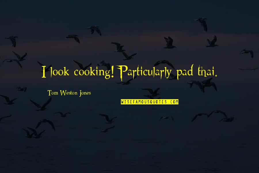 Motegi Mr146 Quotes By Tom Weston-Jones: I look cooking! Particularly pad thai. Motegi Mr146 Quotes By Tom Weston-Jones: I look cooking! Particularly pad thai.