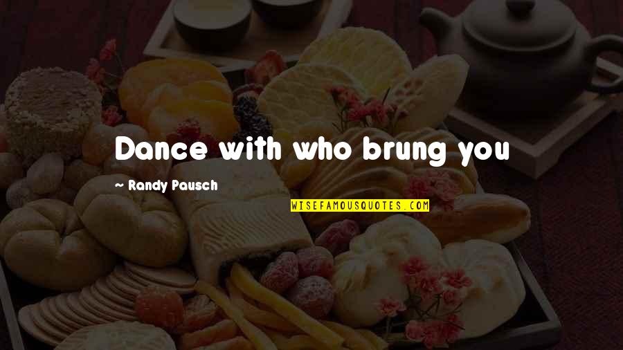 Motel Life Quotes By Randy Pausch: Dance with who brung you