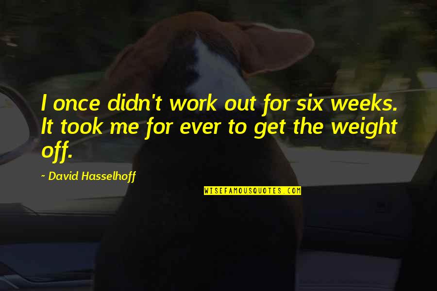 Motets Quotes By David Hasselhoff: I once didn't work out for six weeks.