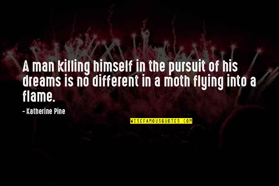 Moth To A Flame Quotes By Katherine Pine: A man killing himself in the pursuit of
