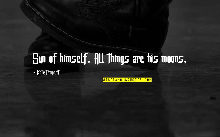 Mothballed Navy Quotes By Kate Tempest: Sun of himself. All things are his moons. Mothballed Navy Quotes By Kate Tempest: Sun of himself. All things are his moons.