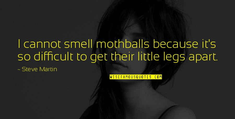 Mothballs Quotes By Steve Martin: I cannot smell mothballs because it's so difficult