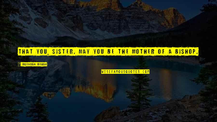 Mother 3 Funny Quotes By Brendan Behan: That you, sister. May you be the mother