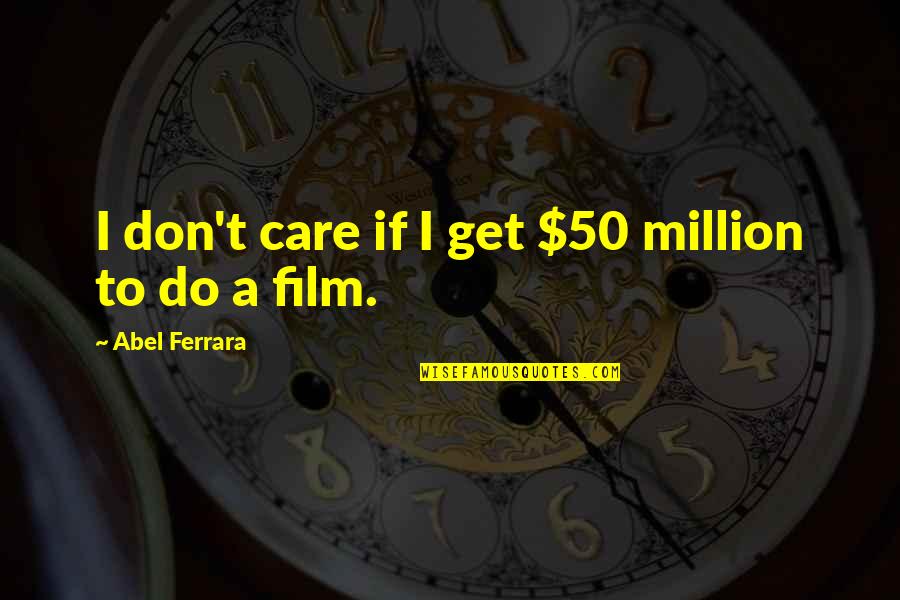Mother And Baby Care Quotes By Abel Ferrara: I don't care if I get $50 million