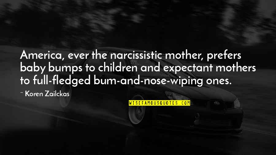 Mother And Baby Quotes By Koren Zailckas: America, ever the narcissistic mother, prefers baby bumps Mother And Baby Quotes By Koren Zailckas: America, ever the narcissistic mother, prefers baby bumps