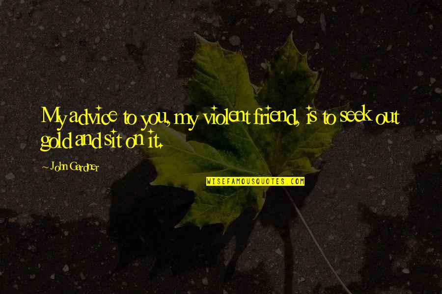 Mother And Baby Short Quotes By John Gardner: My advice to you, my violent friend, is
