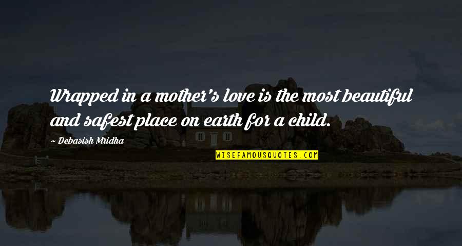 Mother And Child Inspirational Quotes By Debasish Mridha: Wrapped in a mother's love is the most Mother And Child Inspirational Quotes By Debasish Mridha: Wrapped in a mother's love is the most