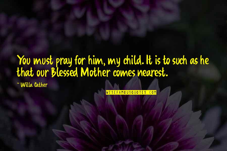 Mother And Child Inspirational Quotes By Willa Cather: You must pray for him, my child. It Mother And Child Inspirational Quotes By Willa Cather: You must pray for him, my child. It