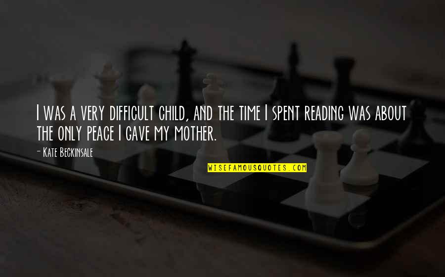 Mother And Child Quotes By Kate Beckinsale: I was a very difficult child, and the Mother And Child Quotes By Kate Beckinsale: I was a very difficult child, and the