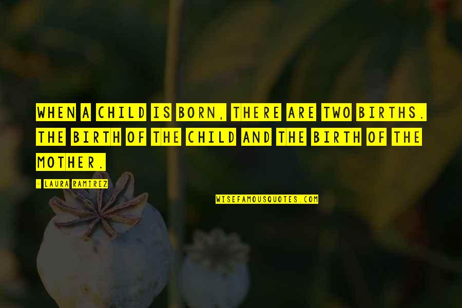 Mother And Child Quotes By Laura Ramirez: When a child is born, there are two Mother And Child Quotes By Laura Ramirez: When a child is born, there are two