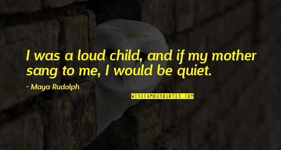 Mother And Child Quotes By Maya Rudolph: I was a loud child, and if my