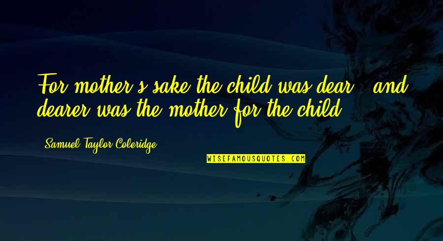 Mother And Child Quotes By Samuel Taylor Coleridge: For mother's sake the child was dear, and Mother And Child Quotes By Samuel Taylor Coleridge: For mother's sake the child was dear, and