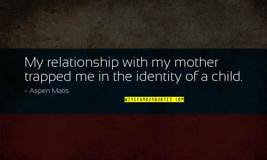 Mother And Child Relationship Quotes By Aspen Matis: My relationship with my mother trapped me in