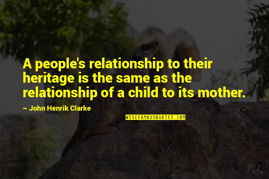 Mother And Child Relationship Quotes By John Henrik Clarke: A people's relationship to their heritage is the