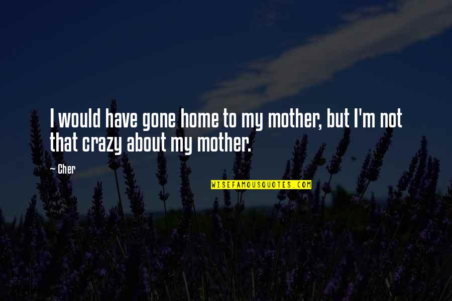 Mother And Crazy Quotes By Cher: I would have gone home to my mother,