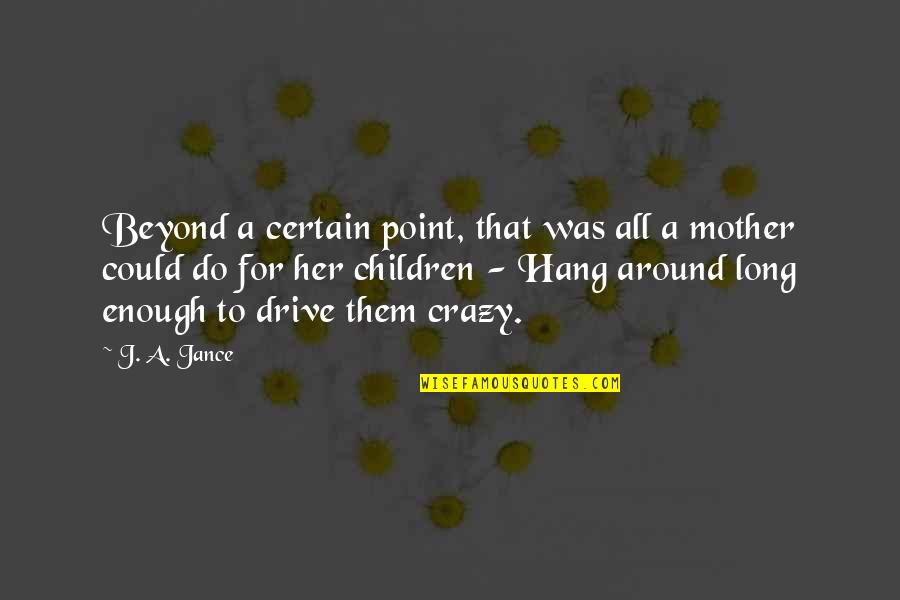 Mother And Crazy Quotes By J. A. Jance: Beyond a certain point, that was all a Mother And Crazy Quotes By J. A. Jance: Beyond a certain point, that was all a