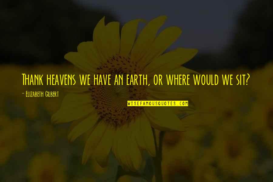 Mother And Daughter Funny Quotes By Elizabeth Gilbert: Thank heavens we have an earth, or where