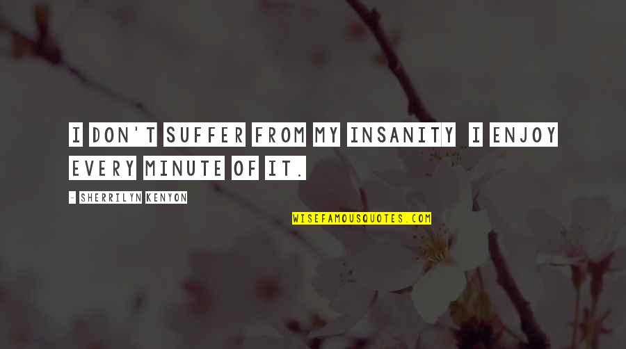 Mother And Father Bible Quotes By Sherrilyn Kenyon: I don't suffer from my insanity I enjoy