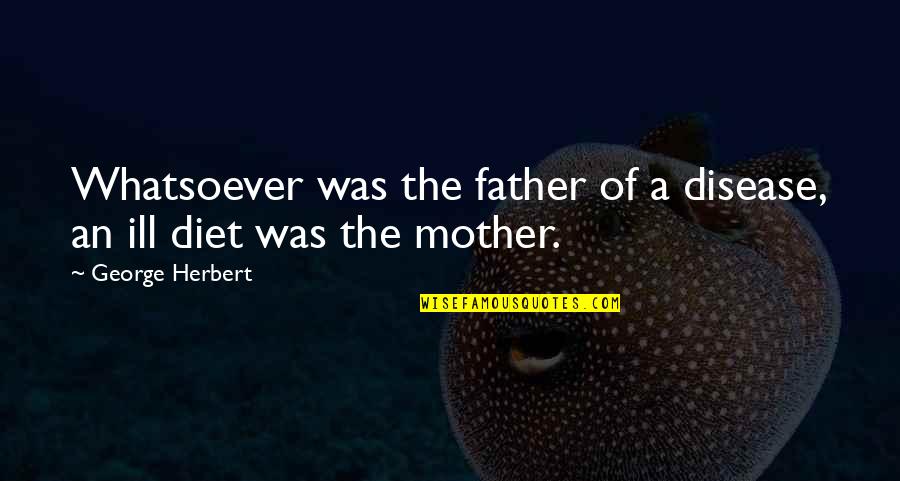 Mother And Father Inspirational Quotes By George Herbert: Whatsoever was the father of a disease, an