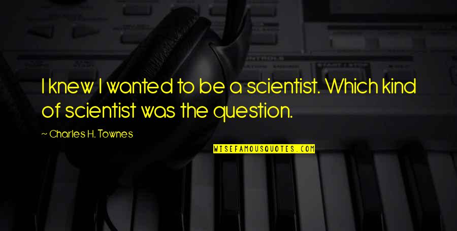 Mother And Grown Up Son Quotes By Charles H. Townes: I knew I wanted to be a scientist. Mother And Grown Up Son Quotes By Charles H. Townes: I knew I wanted to be a scientist.