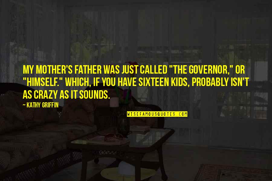 Mother And Kids Quotes By Kathy Griffin: My mother's father was just called "The Governor," Mother And Kids Quotes By Kathy Griffin: My mother's father was just called "The Governor,"