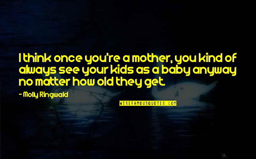 Mother And Kids Quotes By Molly Ringwald: I think once you're a mother, you kind Mother And Kids Quotes By Molly Ringwald: I think once you're a mother, you kind