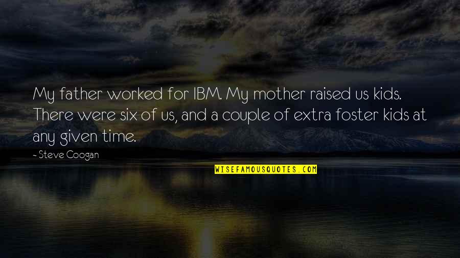 Mother And Kids Quotes By Steve Coogan: My father worked for IBM. My mother raised Mother And Kids Quotes By Steve Coogan: My father worked for IBM. My mother raised
