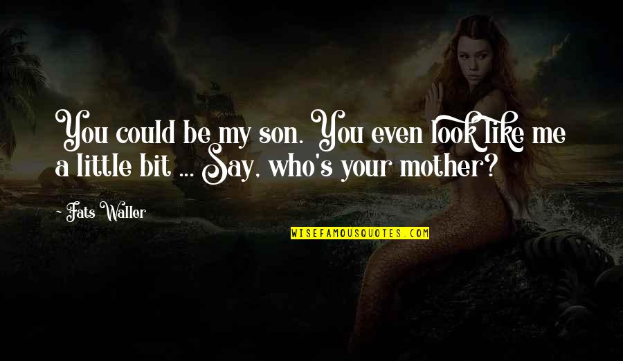 Mother And Little Son Quotes By Fats Waller: You could be my son. You even look