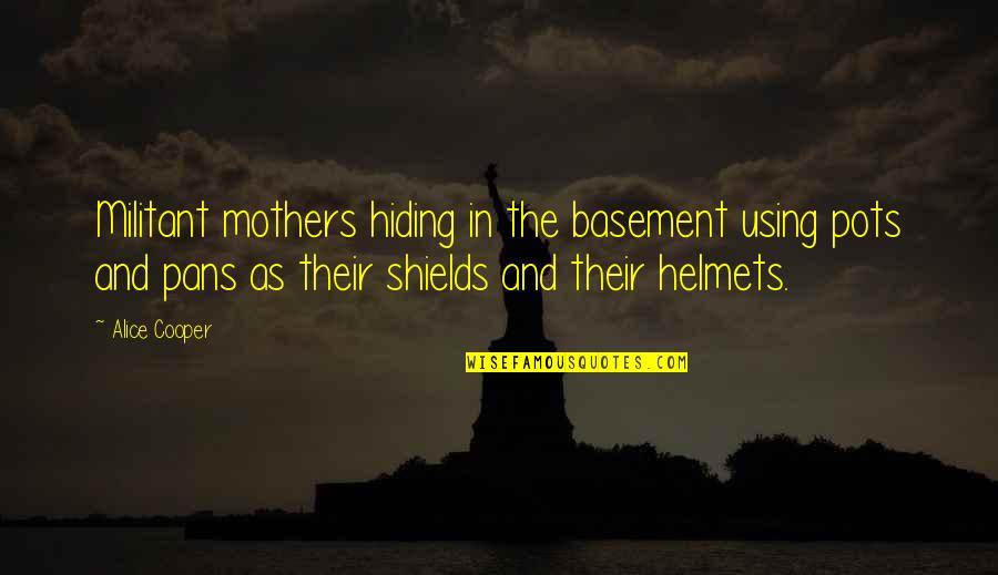Mother And Quotes By Alice Cooper: Militant mothers hiding in the basement using pots