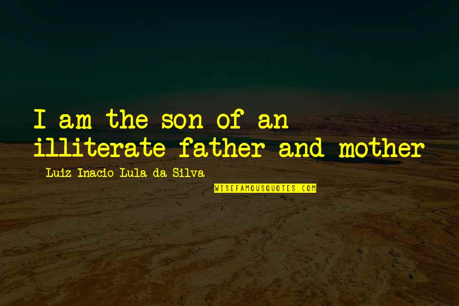 Mother And Son Quotes By Luiz Inacio Lula Da Silva: I am the son of an illiterate father