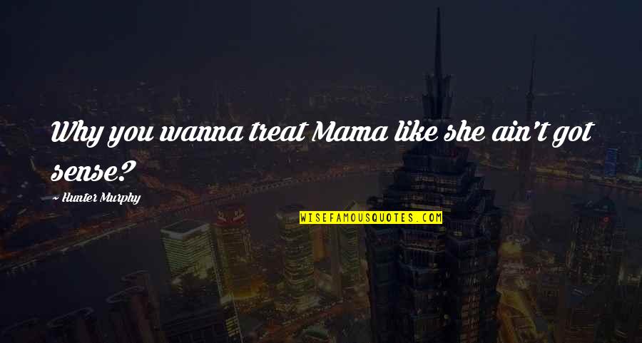 Mother And Son Relationships Quotes By Hunter Murphy: Why you wanna treat Mama like she ain't