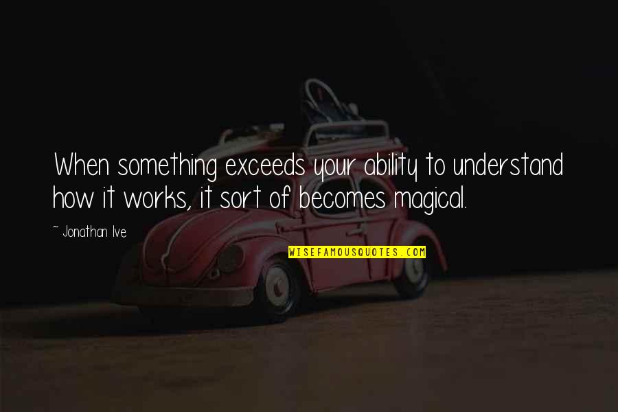 Mother And Son Tagalog Quotes By Jonathan Ive: When something exceeds your ability to understand how Mother And Son Tagalog Quotes By Jonathan Ive: When something exceeds your ability to understand how
