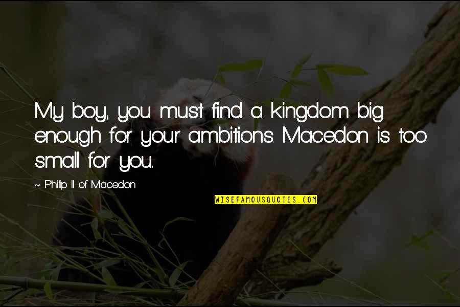 Mother And Unborn Child Quotes By Philip II Of Macedon: My boy, you must find a kingdom big