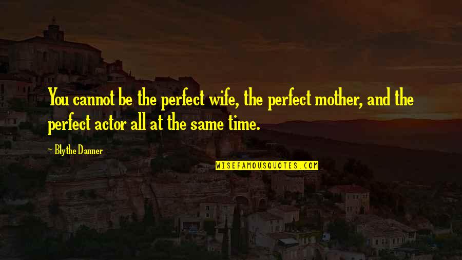 Mother And Wife Quotes By Blythe Danner: You cannot be the perfect wife, the perfect