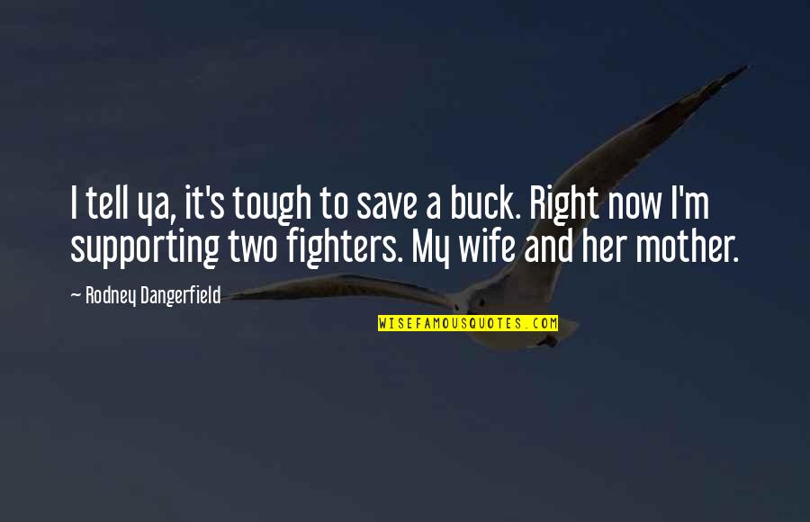 Mother And Wife Quotes By Rodney Dangerfield: I tell ya, it's tough to save a